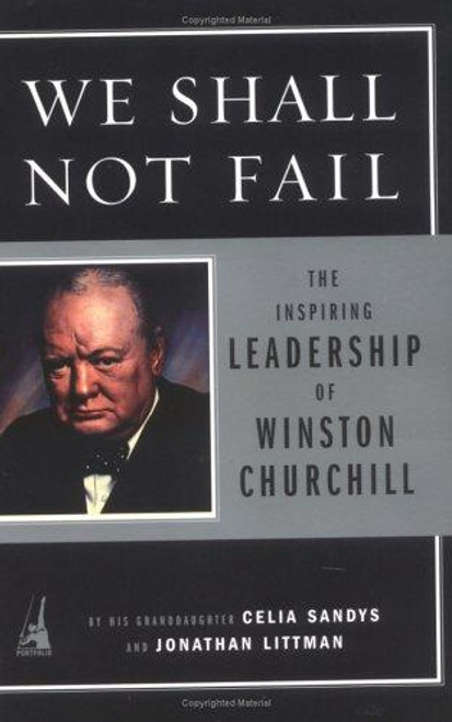 We Shall Not Fail: The Inspiring Leadership of Winston Churchill front cover by Celia Sandys,Jon Littman, ISBN: 1591840449