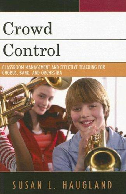 Crowd Control: Classroom Management and Effective Teaching for Chorus, Band, and Orchestra front cover by Susan L. Haugland, ISBN: 1578866111