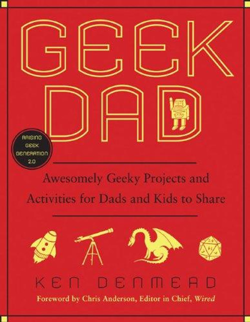 Geek Dad: Awesomely Geeky Projects and Activities for Dads and Kids to Share front cover by Ken Denmead, ISBN: 1592405525