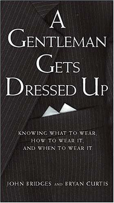 A Gentleman Gets Dressed Up: What to Wear, How to Wear It, and When to Wear It (Gentlemanners Book.) front cover by John Bridges,Bryan Curtis, ISBN: 1401601111
