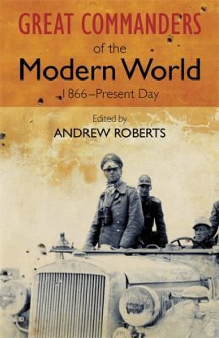 The Great Commanders of the Modern World 1866-1975 front cover by Andrew Roberts, ISBN: 0857385917