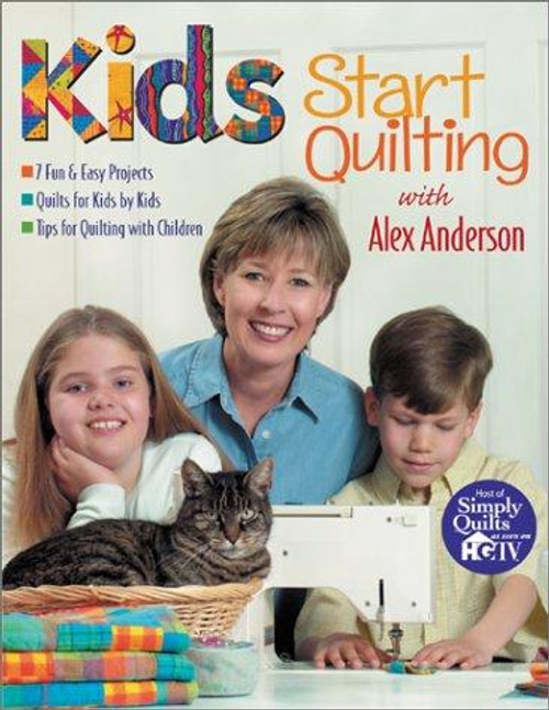 Kids Start Quilting with Alex Anderson: 7 Fun & Easy Projects Quilts for Kids by Kids Tips for Quilting with Children front cover by Alex Anderson, ISBN: 1571201416