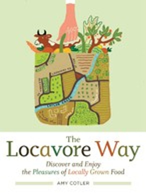 The Locavore Way: Discover and Enjoy the Pleasures of Locally Grown Food front cover by Amy Cotler, ISBN: 1603424539