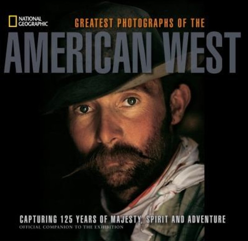 Greatest Photographs of the American West: Capturing 125 Years of Majesty, Spirit, and Adventure front cover by National Geographic, ISBN: 1426209568