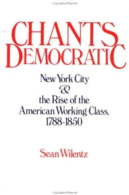 Chants Democratic: New York City and the Rise of the American Working Class, 1788-1850 front cover by Sean Wilentz, ISBN: 0195040120