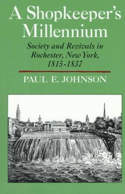 A Shopkeeper's Millennium: Society and Revivals in Rochester, New York, 1815-1837 (American Century) front cover by Paul E. Johnson, ISBN: 0809001365