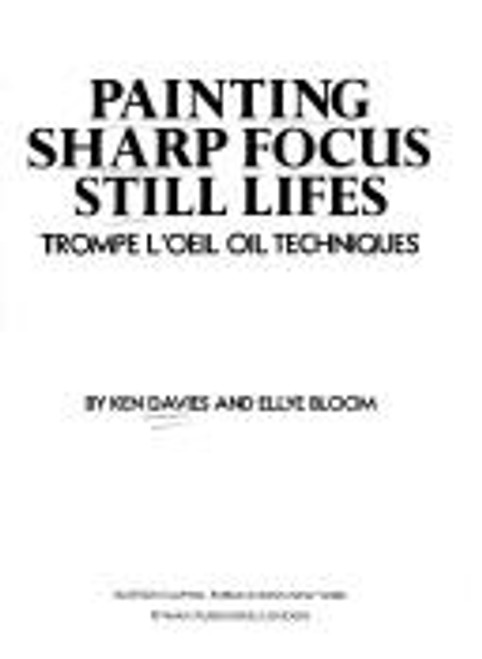 Painting Sharp Focus Still Lifes: Trompe L'oeil Oil Techniques front cover by Ken Davies, Ellye Bloom, ISBN: 0823038564