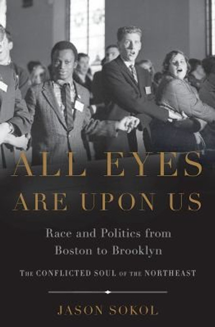All Eyes are Upon Us: Race and Politics from Boston to Brooklyn front cover by Jason Sokol, ISBN: 046502226X