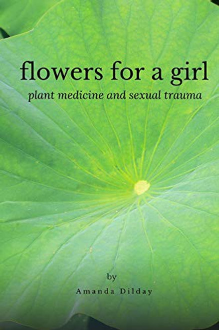 Flowers for a Girl: Plant Medicine and Sexual Trauma front cover by Amanda Dilday, ISBN: 1387140612