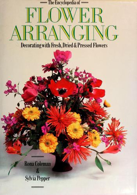 The Encyclopedia of Flower Arranging: Decorating With Fresh, Dried and Pressed Flowers front cover by Rona Coleman,Sylvia Pepper, ISBN: 1555213332