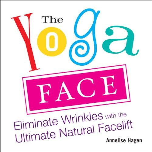 The Yoga Face: Eliminate Wrinkles with the Ultimate Natural Facelift front cover by Annelise Hagen, ISBN: 1583332774