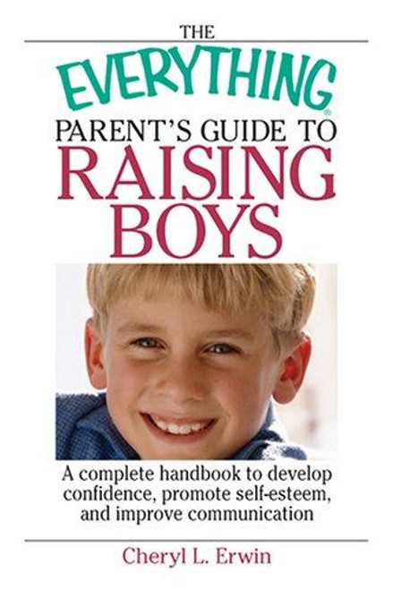 The Everything Parent's Guide To Raising Boys: A Complete Handbook to Develop Confidence, Promote Self-esteem, And Improve Communication front cover by Cheryl L Erwin, ISBN: 1593375875