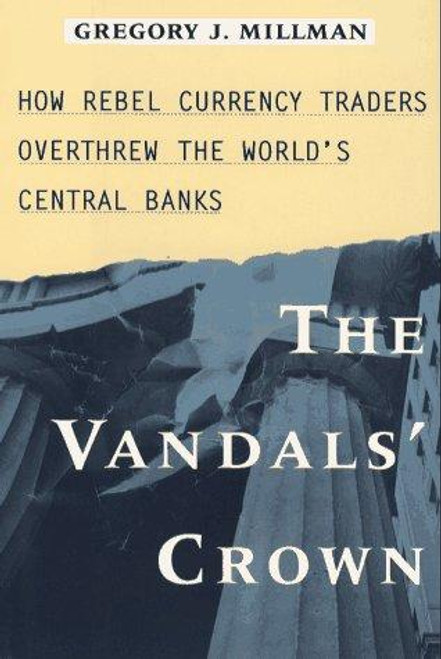 The Vandal's Crown: How Rebel Currency Traders Overthrew the World's Central Banks front cover by Gregory J. Millman, ISBN: 0029212871