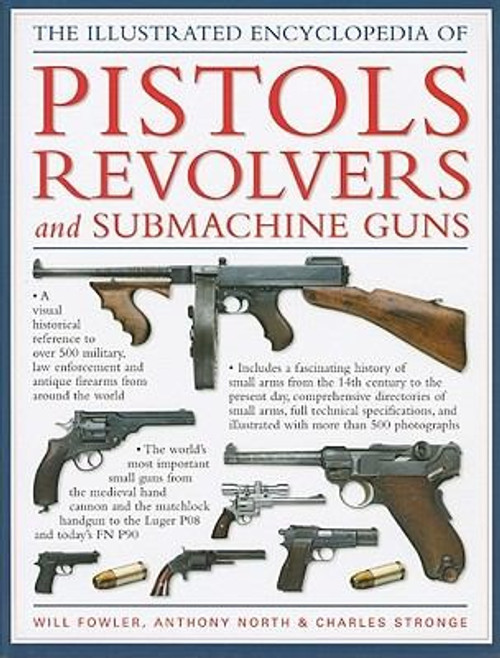 The Illustrated Encyclopedia of Pistols Revolvers and Submachine Guns front cover by Will Fowler,Anthony North,Charles Stronge, ISBN: 1572155957