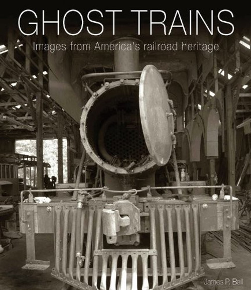 Ghost Trains: Images from America's Railroad Heritage front cover by James P Bell, ISBN: 0785830839