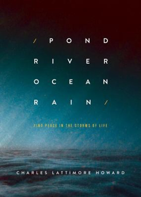 Pond River Ocean Rain: Find Peace in the Storms of Life front cover by Charles Lattimore Howard, ISBN: 1501831038