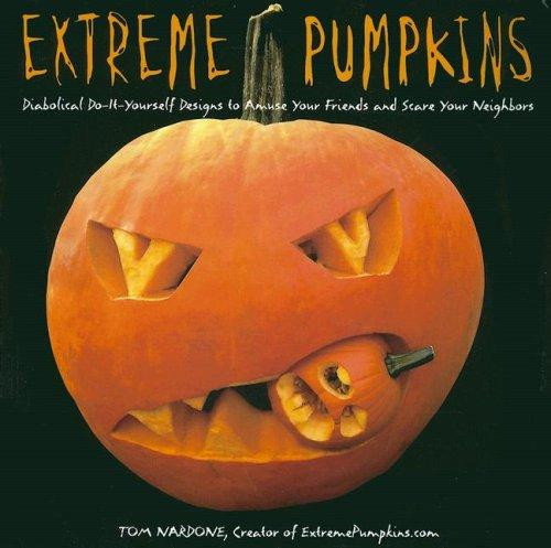 Extreme Pumpkins: Diabolical Do-It-Yourself Designs to Amuse Your Friends and Scare Your Neighbors front cover by Tom Nardone, ISBN: 1557885222