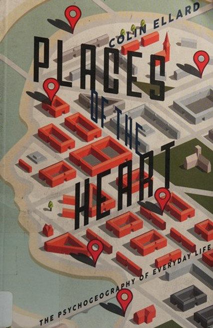 Places of the Heart: The Psychogeography of Everyday Life front cover by Colin Ellard, ISBN: 1942658001