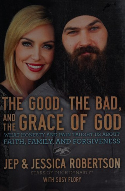 The Good, the Bad, and the Grace of God: What Honesty and Pain Taught Us About Faith, Family, and Forgiveness front cover by Jep and Jessica Robertson, ISBN: 0718031482