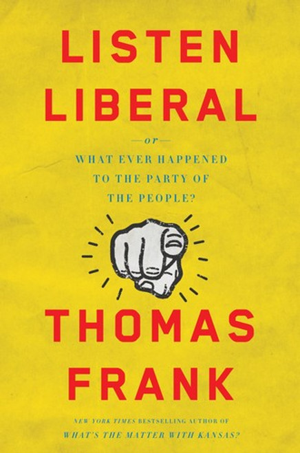 Listen, Liberal: Or, What Ever Happened to the Party of the People? front cover by Thomas Frank, ISBN: 1627795391