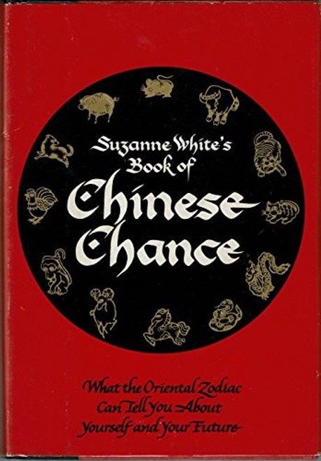 Suzanne White's Book of Chinese Chance: What the Oriental Zodiac Can Tell You About Yourself and Your Future front cover by Suzanne White, ISBN: 0871312077
