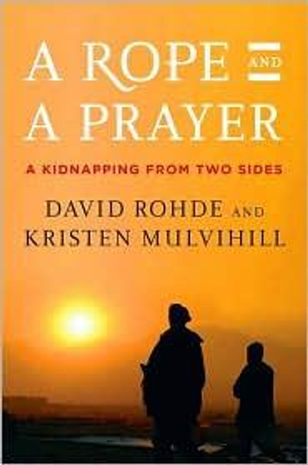 A Rope and a Prayer: A Kidnapping from Two Sides front cover by David Rohde,Kristen Mulvihill, ISBN: 0670022233
