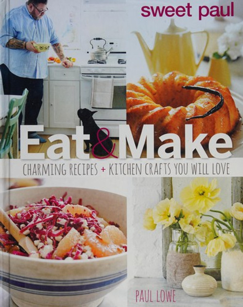 Sweet Paul Eat and Make: Charming Recipes and Kitchen Crafts You Will Love front cover by Paul Lowe, ISBN: 0544133331