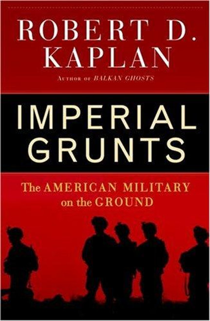 Imperial Grunts : the American Military On the Ground front cover by Robert D. Kaplan, ISBN: 1400061326