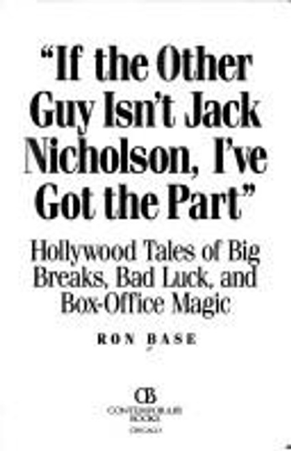If the Other Guy Isn't Jack Nicholson, I've Got the Part: Hollywood Tales of Big Breaks, Bad Luck, and Box-Office Magic front cover by Ron Base, ISBN: 0809235285