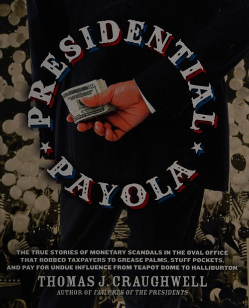Presidential Payola: The True Stories of Monetary Scandals in the Oval Office that Robbed Taxpayers to Grease Palms, Stuff Pockets, and Pay for Undue Influence from Teapot Dome to Halliburton front cover by Thomas J. Craughwell, ISBN: 1592334512