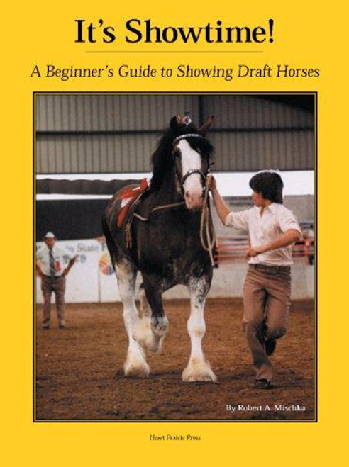 It's Showtime: A Beginner's Guide to Showing Draft Horses front cover by Robert A. Mischka, ISBN: 1882199049