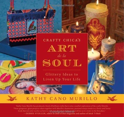 Crafty Chica's Art de la Soul: Glittery Ideas to Liven Up Your Life front cover by Kathy Cano Murillo, ISBN: 0060789425