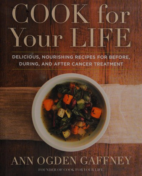 Cook for Your Life: Delicious, Nourishing Recipes for Before, During, and After Cancer Treatment front cover by Ann Ogden Gaffney, ISBN: 1583335811