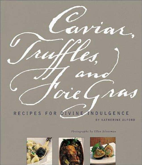 Caviar, Truffles, and Foie Gras: Recipes for Divine Indulgence front cover by Katherine Alford, ISBN: 0811827917