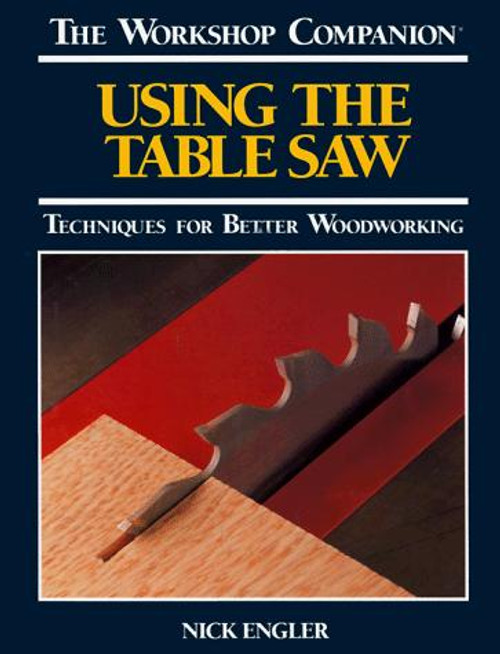 Using the Table Saw: Techniques for Better Woodworking (The Workshop Companion) front cover by Nick Engler, ISBN: 0875966098