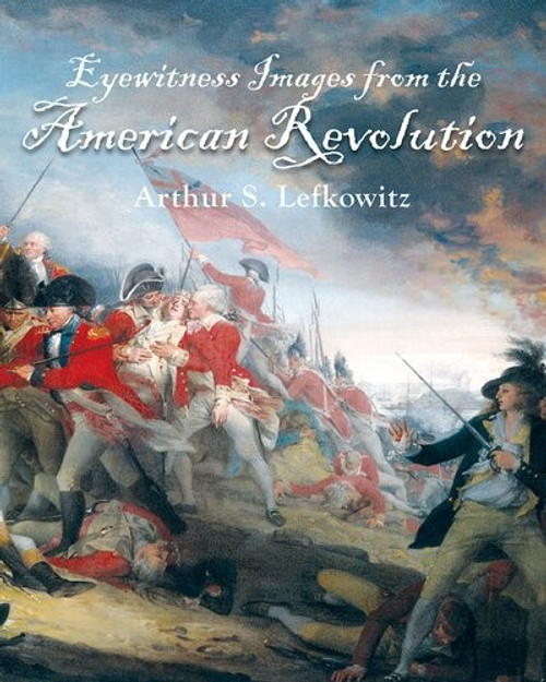 Eyewitness Images from the American Revolution front cover by Arthur Lefkowitz, ISBN: 1455621919