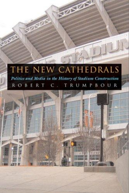 The New Cathedrals: Politics and Media in the History of Stadium Construction (Sports and Entertainment) front cover by Robert C. Trumpbour, ISBN: 0815631324