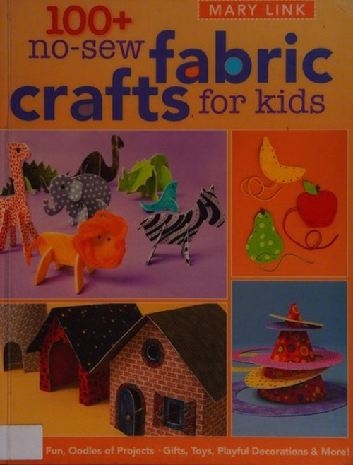 100+ No-Sew Fabric Crafts for Kids: Hours of Fun, Oodles of Projects, Gifts, Toys, playful Decorations & More! (Quilter's Academy) front cover by Mary Link, ISBN: 1571206183