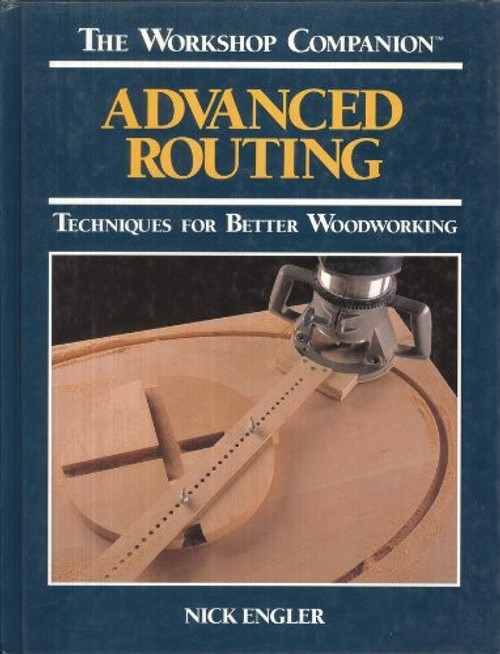 Advanced Routing: Techniques for Better Woodworking (The Workshop Companion) front cover by Nick Engler, ISBN: 0875965784