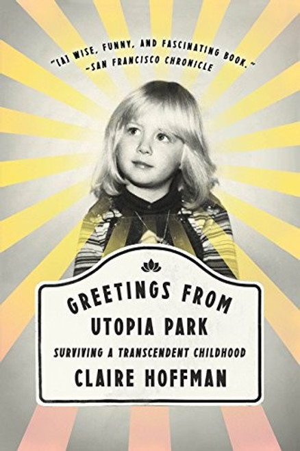 Greetings from Utopia Park: Surviving a Transcendent Childhood front cover by Claire Hoffman, ISBN: 0062338854