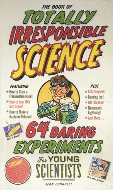 The Book of Totally Irresponsible Science: 64 Daring Experiments for Young Scientists front cover by Sean Connolly, ISBN: 076115020X