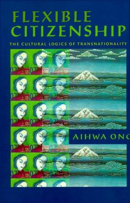 Flexible Citizenship: The Cultural Logics of Transnationality front cover by Aihwa Ong, ISBN: 0822322692