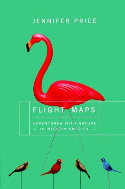 Flight Maps: Adventures With Nature In Modern America front cover by Jennifer Price, ISBN: 0465024866