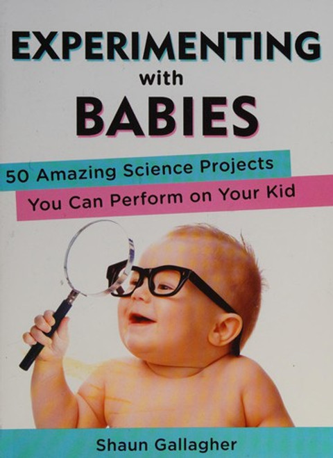 Experimenting with Babies: 50 Amazing Science Projects You Can Perform on Your Kid front cover by Shaun Gallagher, ISBN: 0399162461