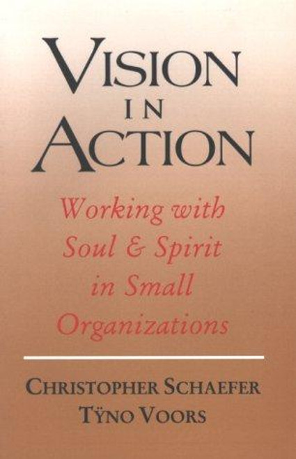 Vision in Action: Working with Soul & Spirit in Small Organizations (Spirituality and Social Renewal) front cover by Christopher Schaefer,Tÿno Voors, ISBN: 0940262746