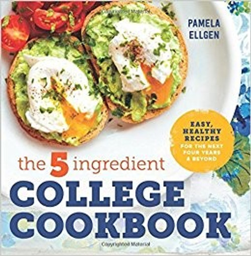 The 5-Ingredient College Cookbook: Easy, Healthy Recipes for the Next Four Years & Beyond front cover by Pamela Ellgen, ISBN: 1623158575