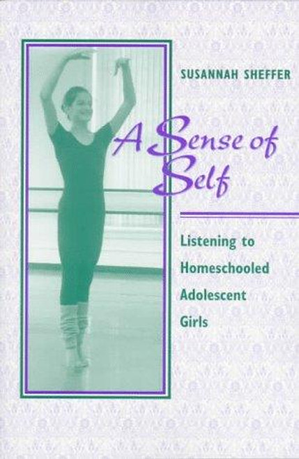A Sense of Self: Listening to Homeschooled Adolescent Girls front cover by Susannah Sheffer, ISBN: 0867094052