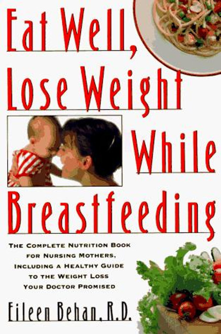 Eat Well, Lose Weight While Breastfeeding: The Complete Nutrition Book for Nursing Mothers, Including a Healthy Guide to the Weight Loss Your Doctor Promised front cover by Eileen Behan, ISBN: 0679733558