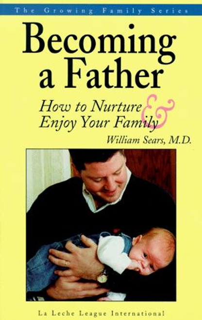 Becoming a Father: How to Nurture and Enjoy Your Family (Growing Family) front cover by William Sears, ISBN: 0912500212