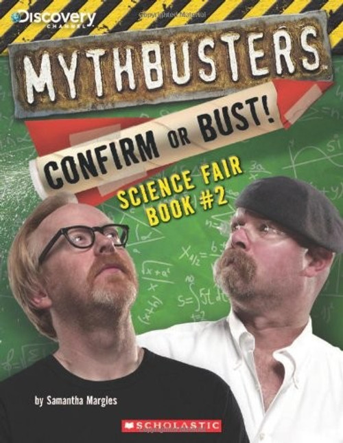 Mythbusters: Confirm or Bust! Science Fair Book #2 (MythBusters Science Fair Book) front cover by Samantha Margles, ISBN: 0545433975